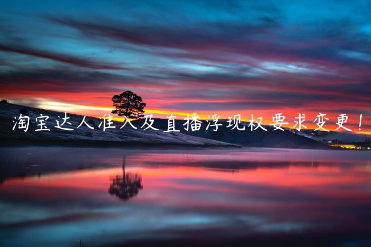 淘寶達(dá)人準(zhǔn)入及直播浮現(xiàn)權(quán)要求變更！